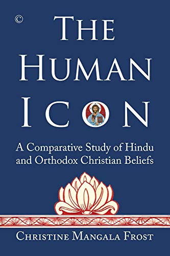 The Human Icon: A Comparative Study of Hindu and Orthodox Christian Beliefs The Human Icon: A Comparative Study of Hindu and Orthodox Christian Beliefs