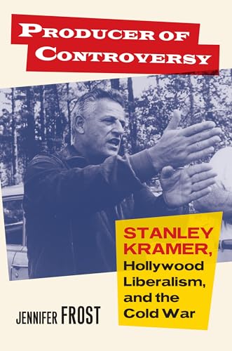 Producer of Controversy: Stanley Kramer, Hollywood Liberalism, and the Cold War (Cultureamerica)