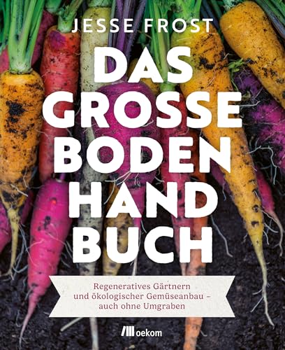 Das große Boden-Handbuch: Regeneratives Gärtnern und ökologischer Gemüseanbau – auch ohne Umgraben. Mit der No-Till-Methode zu gesunden Böden und mehr Gemüse von Oekom Verlag GmbH