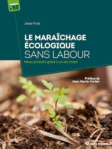 Le maraîchage écologique sans labour: Mieux produire grâce à un sol vivant von TERRE VIVANTE