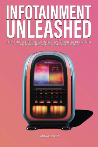 Infotainment Unleashed: Exploring the Evolution, Impact, and Future of Integrated Entertainment and Information Systems (Navigating the Digital Age)