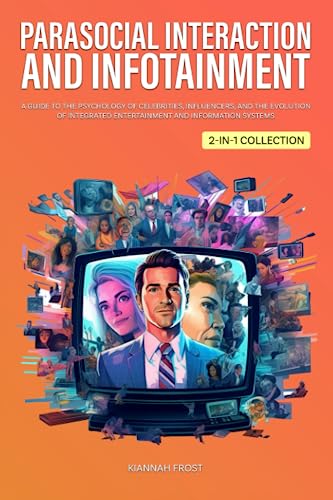 Parasocial Interaction and Infotainment: A Guide to the Psychology of Celebrities, Influencers, and the Evolution of Integrated Entertainment and ... Collection) (Navigating the Digital Age)