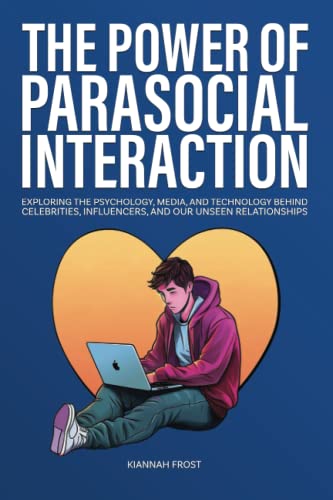 The Power of Parasocial Interaction: Exploring the Psychology, Media, and Technology Behind Celebrities, Influencers, and Our Unseen Relationships (Navigating the Digital Age)