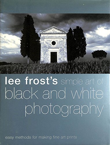 Lee Frost's Simple Art of Black and White Photography: Easy Methods for Making Fine Art Prints
