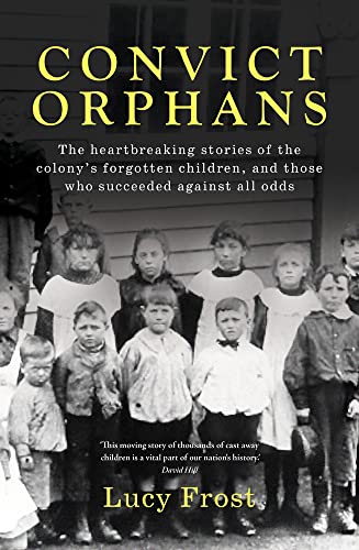 Convict Orphans: The heartbreaking stories of the colony's forgotten children, and those who succeeded against all odds