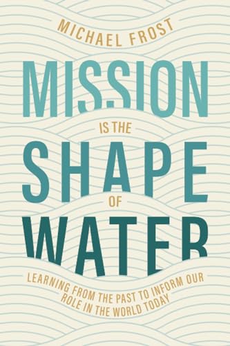 Mission Is the Shape of Water: Learning From the Past to Inform Our Role in the World Today von 100 Movements Publishing