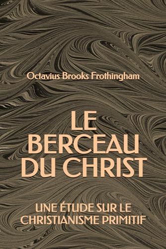 Le berceau du Christ: Une étude sur le Christianisme Primitif