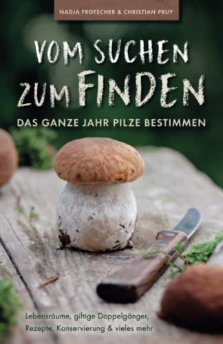 Vom Suchen zum Finden: Das ganze Jahr Pilze bestimmen - Lebensräume, giftige Doppelgänger, Rezepte, Konservierung und vieles mehr Vom Suchen zum Finden: Das ganze Jahr Pilze bestimmen - Lebensräume, giftige Doppelgänger, Rezepte, Konservierung und vieles mehr