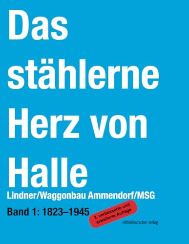 Das stählerne Herz von Halle: Band 1 1823–1945: Lindner/Waggonbau Ammendorf/MSG (Das stählerne Herz von Halle: Lindner/Waggonbau Ammendorf/MSG) von Mitteldeutscher Verlag