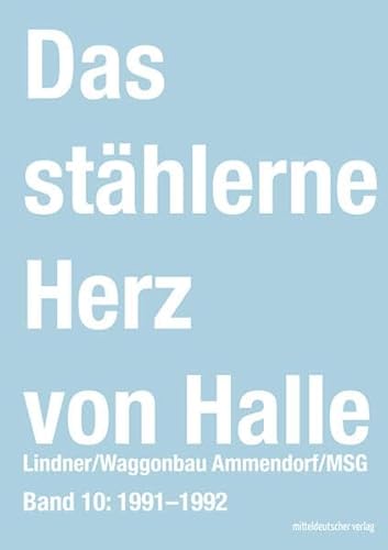 Das stählerne Herz von Halle: Lindner/Waggonbau Ammendorf/MSG - Bd. 10: 1991–1992 von Mitteldeutscher Verlag