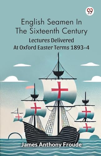 English Seamen In The Sixteenth Century Lectures Delivered At Oxford Easter Terms 1893-4 von Double 9 Books