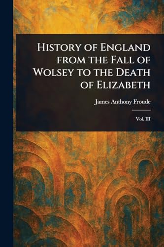 History of England From the Fall of Wolsey to the Death of Elizabeth History of England From the Fall of Wolsey to the Death of Elizabeth von Anson Street Press