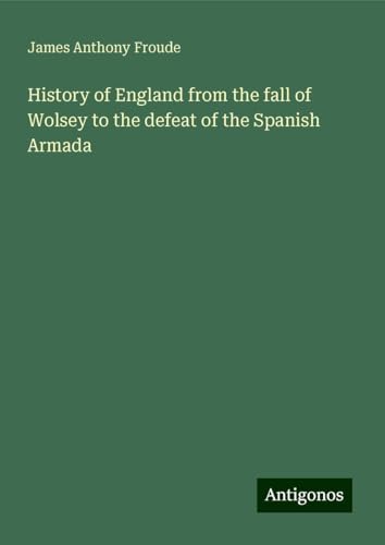 History of England from the fall of Wolsey to the defeat of the Spanish Armada History of England from the fall of Wolsey to the defeat of the Spanish Armada von Antigonos Verlag
