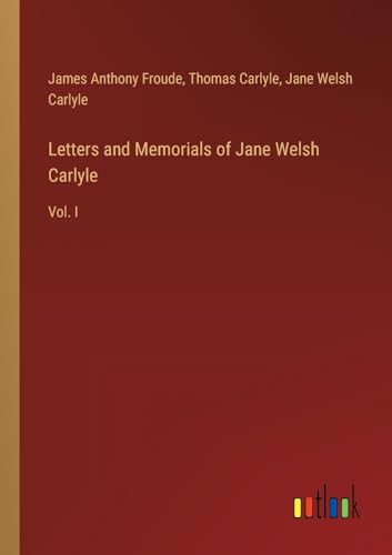 Letters and Memorials of Jane Welsh Carlyle: Vol. I von Outlook Verlag