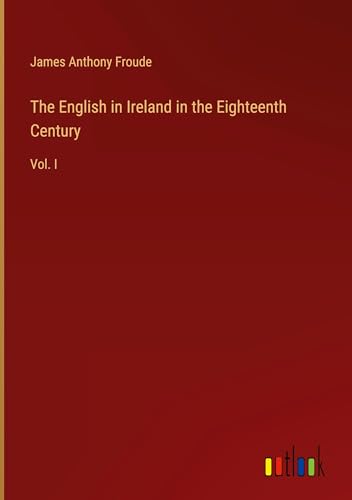 The English in Ireland in the Eighteenth Century: Vol. I von Outlook Verlag