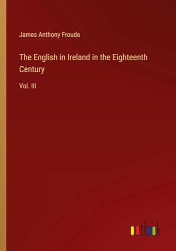 The English in Ireland in the Eighteenth Century: Vol. III von Outlook Verlag