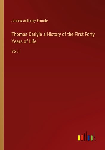 Thomas Carlyle a History of the First Forty Years of Life: Vol. I von Outlook Verlag