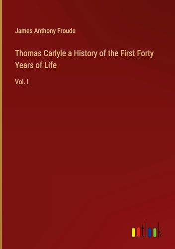 Thomas Carlyle a History of the First Forty Years of Life: Vol. I von Outlook Verlag