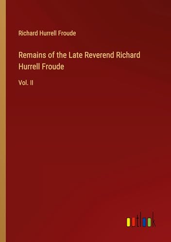 Remains of the Late Reverend Richard Hurrell Froude: Vol. II von Outlook Verlag