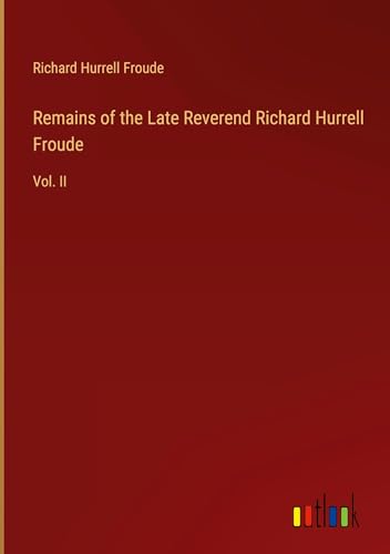 Remains of the Late Reverend Richard Hurrell Froude: Vol. II von Outlook Verlag