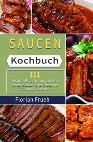 Saucen Kochbuch: 111 köstliche Rezepte zum genießen. Fonds, Saucen, Dips, Dressings, Chutneys und mehr. von Neopubli GmbH
