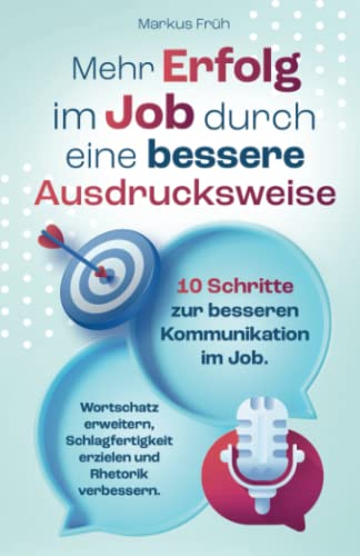 Mehr Erfolg im Job durch eine bessere Ausdrucksweise: 10 Schritte zur besseren Kommunikation im Job. Wortschatz erweitern, Schlagfertigkeit erzielen und Rhetorik verbessern. von BEJ Verlag