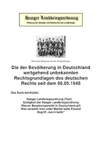 Die Haager Landkriegsordnung: Die der Bevölkerung in Deutschland weitgehend unbekannten Rechtsgrundlagen des deutschen Rechts seit dem 08.05.1945 Die Haager Landkriegsordnung: Die der Bevölkerung in Deutschland weitgehend unbekannten Rechtsgrundlagen des deutschen Rechts seit dem 08.05.1945