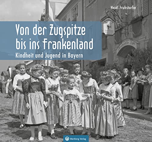 Kindheit und Jugend in Bayern: Von der Zugspitze bis ins Frankenland (Historischer Bildband) von Wartberg Verlag