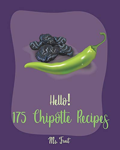 Hello! 175 Chipotle Recipes: Best Chipotle Cookbook Ever For Beginners [Green Chili Recipe, Chicken Breast Recipe, Chicken Marinade Recipe, Chicken Thigh Cookbook, Chicken Fried Steak Recipe] [Book 1] von Independently Published