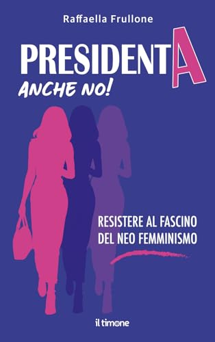 Presidenta anche no! Resistere al fascino del neo femminismo von Il Timone