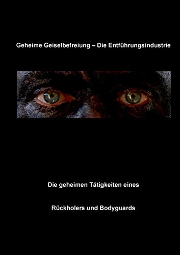 Geheime Geiselbefreiung - Die Entführungsindustrie: Die geheimen Tätigkeiten eines Rückholers und Bodyguards von Books on Demand