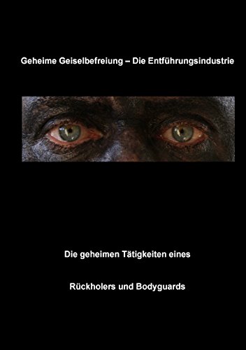 Geheime Geiselbefreiung - Die Entführungsindustrie: Die geheimen Tätigkeiten eines Rückholers und Bodyguards von Books on Demand