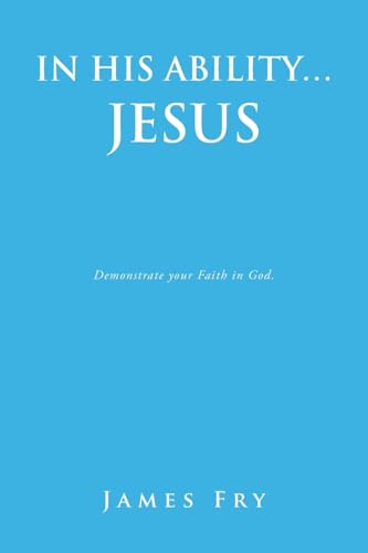IN HIS ABILITY… JESUS: Demonstrate your Faith in God. von WestBow Press