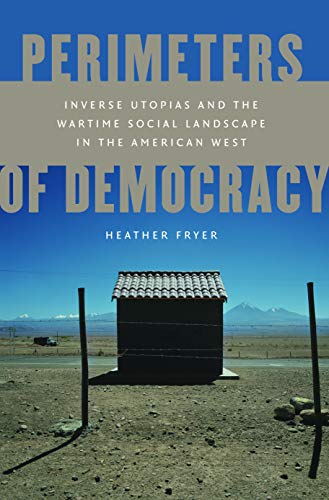 Perimeters of Democracy: Inverse Utopias and the Wartime Social Landscape in the American West