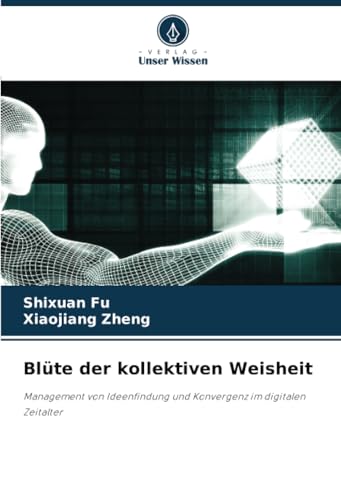 Blüte der kollektiven Weisheit: Management von Ideenfindung und Konvergenz im digitalen Zeitalter von Verlag Unser Wissen