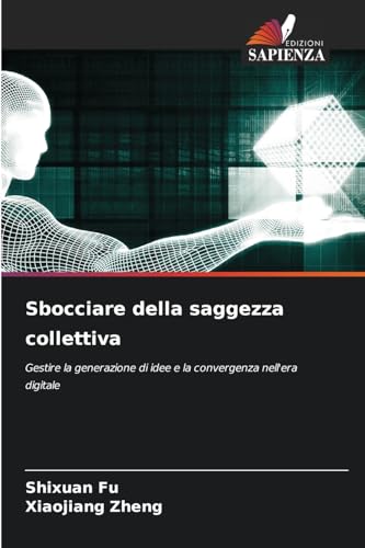 Sbocciare della saggezza collettiva: Gestire la generazione di idee e la convergenza nell'era digitale von Edizioni Sapienza