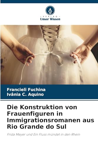Die Konstruktion von Frauenfiguren in Immigrationsromanen aus Rio Grande do Sul: Frida Meyer und Ein Fluss mündet in den Rhein von Verlag Unser Wissen