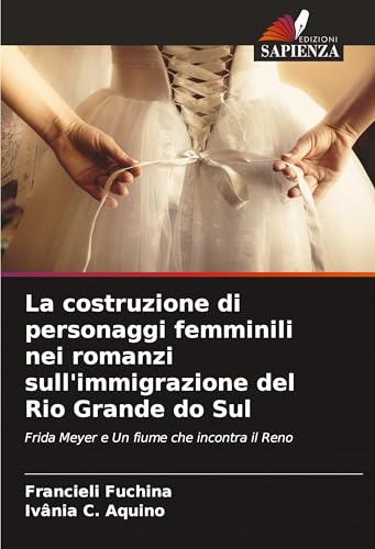 La costruzione di personaggi femminili nei romanzi sull'immigrazione del Rio Grande do Sul: Frida Meyer e Un fiume che incontra il Reno von Edizioni Sapienza