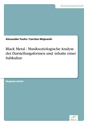 Black Metal - Musiksoziologische Analyse der Darstellungsformen und -inhalte einer Subkultur Black Metal - Musiksoziologische Analyse der Darstellungsformen und -inhalte einer Subkultur von Diplomarbeiten Agentur
