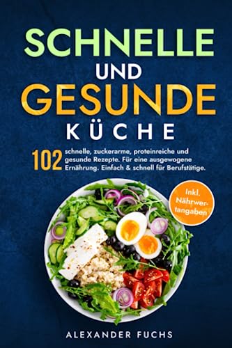 Schnelle und gesunde Küche: 102 schnelle, zuckerarme, proteinreiche und gesunde Rezepte. Für eine ausgewogene Ernährung. Einfach & schnell für Berufstätige. Inkl. Nährwertangaben. von Independently published