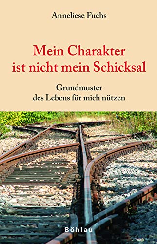 Mein Charakter ist nicht mein Schicksal: Grundmuster des Lebens für mich nützen von Böhlau Verlag Wien