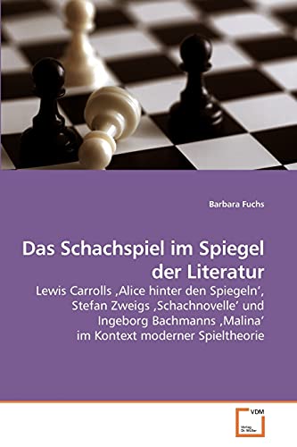 Das Schachspiel im Spiegel der Literatur: Lewis Carrolls ‚Alice hinter den Spiegeln’, Stefan Zweigs ‚Schachnovelle’ und Ingeborg Bachmanns ‚Malina’ im Kontext moderner Spieltheorie