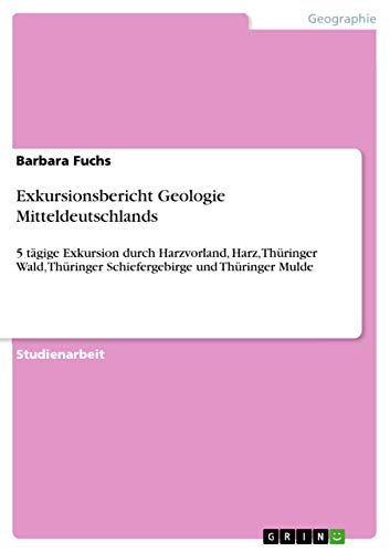 Exkursionsbericht Geologie Mitteldeutschlands: 5 tägige Exkursion durch Harzvorland, Harz, Thüringer Wald, Thüringer Schiefergebirge und Thüringer Mulde Exkursionsbericht Geologie Mitteldeutschlands: 5 tägige Exkursion durch Harzvorland, Harz, Thüringer Wald, Thüringer Schiefergebirge und Thüringer Mulde