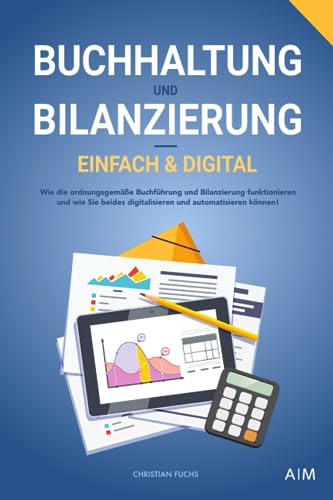 Buchhaltung und Bilanzierung – einfach & digital: Wie die ordnungsgemäße Buchführung und Bilanzierung funktionieren und wie Sie beides digitalisieren und automatisieren können! von AM Verlag