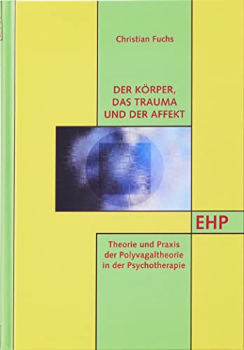 Der Körper‚ das Trauma und der Affekt: Theorie und Praxis der Polyvagaltheorie in der Psychotherapie (EHP - Edition Humanistische Psychologie)