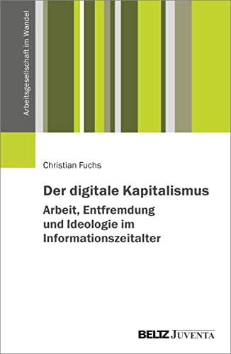Der digitale Kapitalismus. Arbeit, Entfremdung und Ideologie im Informationszeitalter (Arbeitsgesellschaft im Wandel) von Beltz