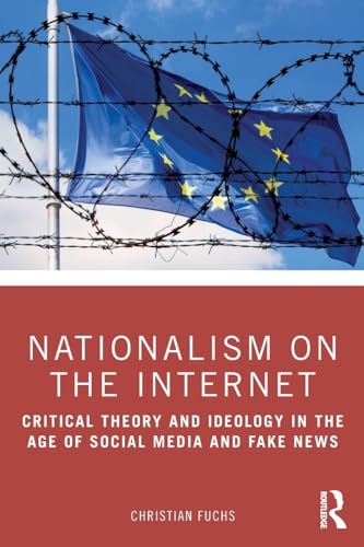 Nationalism on the Internet: Critical Theory and Ideology in the Age of Social Media and Fake News Nationalism on the Internet: Critical Theory and Ideology in the Age of Social Media and Fake News