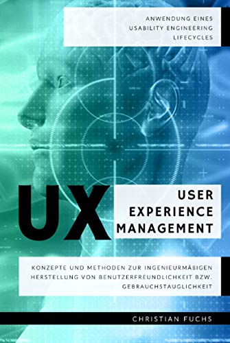 UX User Experience Management - Anwendung eines Usability Engineering Lifecycles: Konzepte und Methoden zur ingenieurmäßigen Herstellung von Benutzerfreundlichkeit bzw. Gebrauchstauglichkeit UX User Experience Management - Anwendung eines Usability Engineering Lifecycles: Konzepte und Methoden zur ingenieurmäßigen Herstellung von Benutzerfreundlichkeit bzw. Gebrauchstauglichkeit