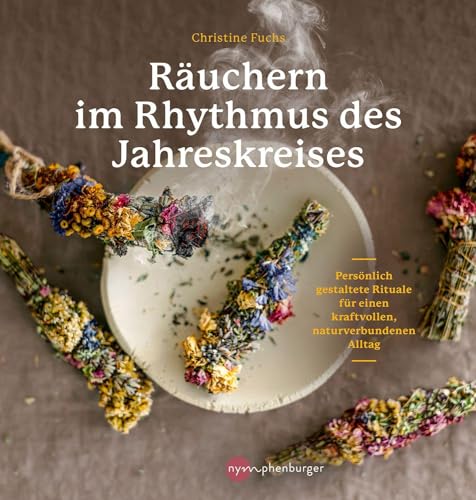 Räuchern im Rhythmus des Jahreskreises: Persönlich gestaltete Rituale für einen kraftvollen, naturverbundenen Alltag