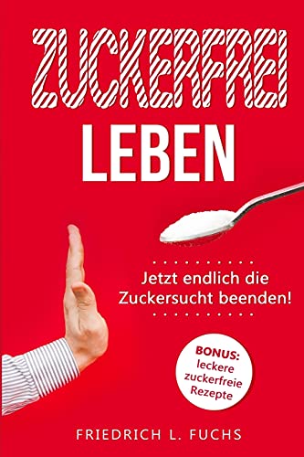 Zuckerfrei leben: Jetzt endlich die Zuckersucht beenden! von Independently Published